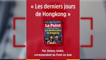 « Les derniers jours de Hongkong », le dossier du Point de la semaine