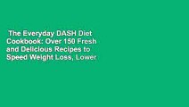 The Everyday DASH Diet Cookbook: Over 150 Fresh and Delicious Recipes to Speed Weight Loss, Lower