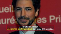 Tahar Ben Jelloun – « Le roman qui fera du bruit au Maroc à la rentrée »