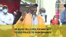 DP Ruto tells politicians not to use police to 'run errands'