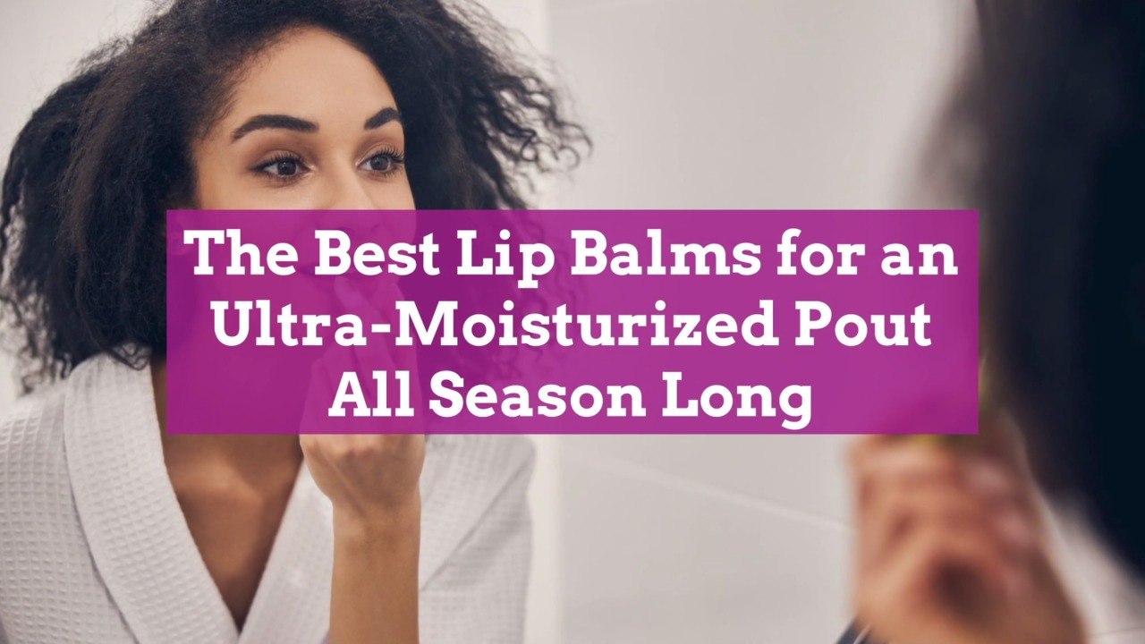 The Best Lip Balms for an UltraMoisturized Pout All Season Long