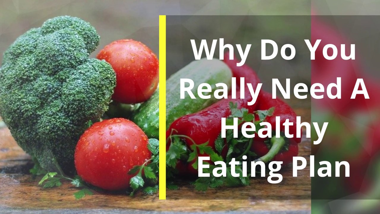 Healthy Eating Plan | Why Do You Really Need A Healthy Eating Plan