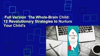 Full Version  The Whole-Brain Child: 12 Revolutionary Strategies to Nurture Your Child's