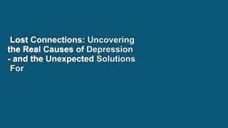 Lost Connections: Uncovering the Real Causes of Depression - and the Unexpected Solutions  For