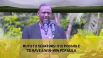 Ruto to senators: It is possible to have a win-win formula