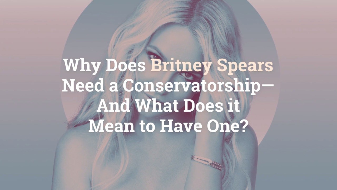 Why Does Britney Spears Need a Conservatorship—...