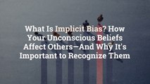 What Is Implicit Bias? How Your Unconscious Beliefs Affect Others—And Why It's Important t
