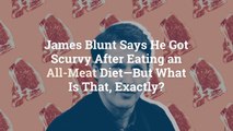 James Blunt Says He Got Scurvy After Eating an All-Meat Diet—But What Is That, Exactly?