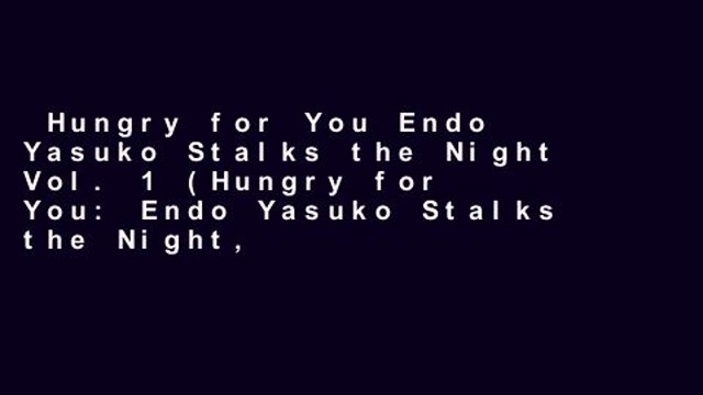 Hungry for You Endo Yasuko Stalks the Night Vol. 1 (Hungry for You: Endo Yasuko Stalks the Night,