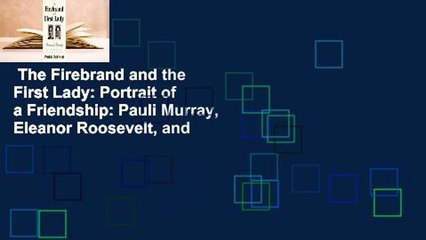 The Firebrand and the First Lady: Portrait of a Friendship: Pauli Murray, Eleanor Roosevelt, and