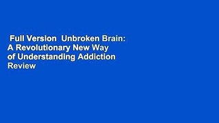Full Version  Unbroken Brain: A Revolutionary New Way of Understanding Addiction  Review