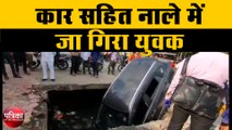 खुले नाले में कार के साथ नाले में गिरा युवक