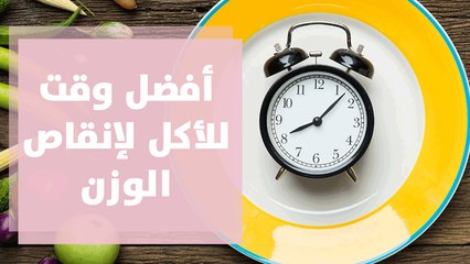 ما هو أفضل وقت للأكل لإنقاص أكبر وزن ممكن؟