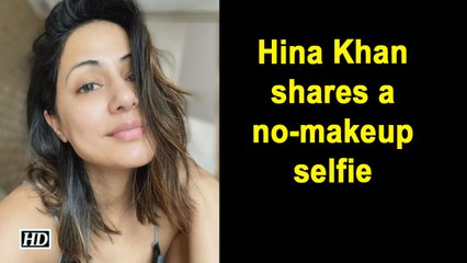 Hina Khan shares a no-makeup selfie