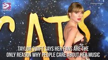 Taylor Swift says her fans are the only reason why people care about her music