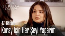 Koray için her şeyi yaparım - Adını Feriha Koydum 47. Bölüm