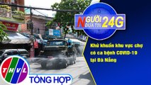 Người đưa tin 24G (6g30 ngày 23/08/2020) - Khử khuẩn khu vực chợ có ca bệnh Covid-19 tại Đà Nẵng