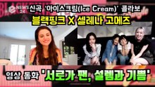 블랙핑크(BLACKPINK) X 셀레나 고메즈(Selena Gomez), 영상 통화 ′서로가 팬, 설렘과 기쁨′