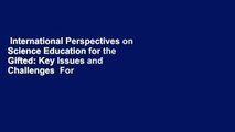 International Perspectives on Science Education for the Gifted: Key Issues and Challenges  For