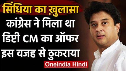 Jyotiraditya Scindia बोले- Congress से मिला था Deputy CM का ऑफर, इसलिए ठुकराया | वनइंडिया हिंदी