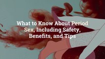 What to Know About Period Sex, Including Safety, Benefits, and Tips