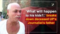 'What will happen to his kids?',  breaks down deceased UP journalist’s father