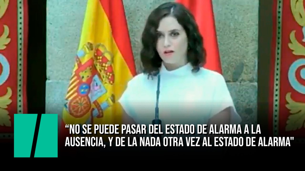 Ayuso: "No se puede pasar del estado de alarma a la ausencia, y de la nada otra vez al estado de alarma"