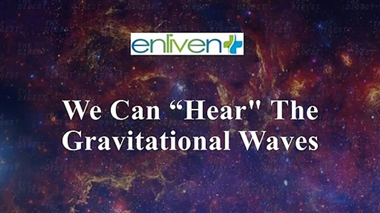 We can "hear" the gravitational waves.