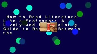 How to Read Literature Like a Professor: A Lively and Entertaining Guide to Reading Between the