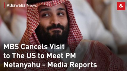 MBS Cancels Visit to The US to Meet PM Netanyahu - Media Reports