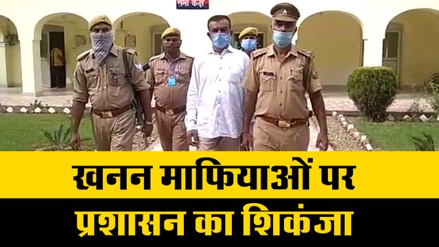 खनन माफियाओं पर प्रशासन का शिकंजा , कुख्यात खनन माफिया गिरफ्तार