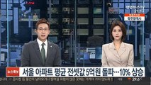 서울 아파트 평균 전셋값 5억원 돌파…10% 상승