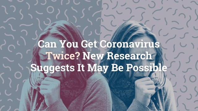 Can You Get Coronavirus Twice? New Research Suggests It May Be Possible