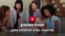 8 grandes frases para celebrar a las mujeres