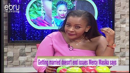 Getting Married Doesn't End Issues Mercy Masika Says