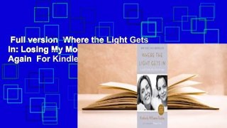Full version  Where the Light Gets in: Losing My Mother Only to Find Her Again  For Kindle