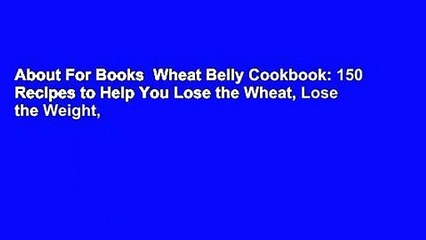 About For Books  Wheat Belly Cookbook: 150 Recipes to Help You Lose the Wheat, Lose the Weight,