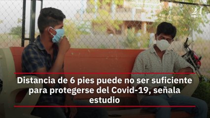 Distancia de 6 pies puede no ser suficiente para protegerse del Covid-19, señala estudio