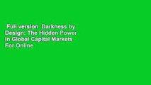 Full version  Darkness by Design: The Hidden Power in Global Capital Markets  For Online
