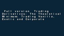 Full version  Trading Derivatives: The Theoretical Minimum: Trading Vanilla, Exotic and Corporate