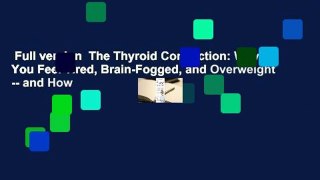 Full version  The Thyroid Connection: Why You Feel Tired, Brain-Fogged, and Overweight -- and How