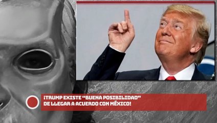 Trump Existe “buena posibilidad” de llegar a acuerdo con México!