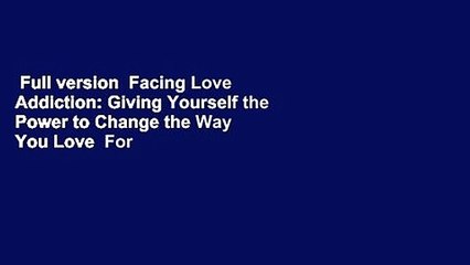 Full version  Facing Love Addiction: Giving Yourself the Power to Change the Way You Love  For