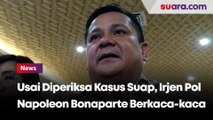 Usai Diperiksa Kasus Suap, Irjen Napoleon Berkaca-kaca dan Janji Kooperatif