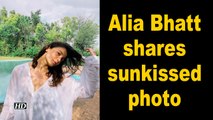 Alia Bhatt shares sunkissed photo