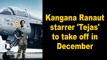 Kangana Ranaut starrer 'Tejas' to take off in December