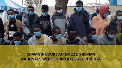 Drama in court after 22 Ethiopian Nationals found in Kenya illegally