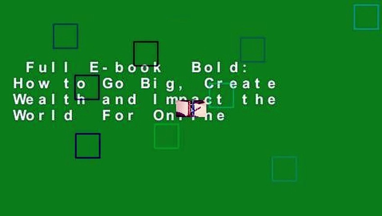 Full E-book  Bold: How to Go Big, Create Wealth and Impact the World  For Online