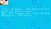 Full E-book  The Healthiest Diet on the Planet: Why the Foods You Love-Pizza, Pancakes, Potatoes,