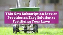 This New Subscription Service Provides an Easy Solution to Fertilizing Your Lawn